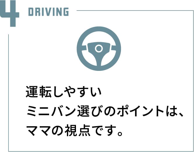 運転しやすいミニバン選びのポイントは、ママの視点です。