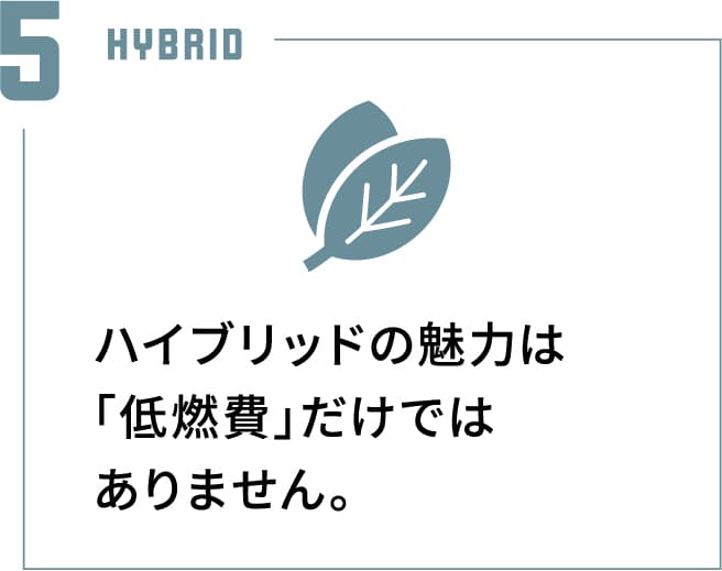 ハイブリッドの魅力は「低燃費」だけではありません。