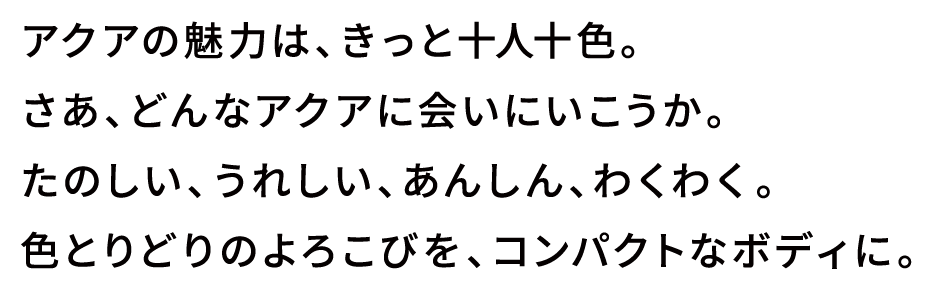 アクアの魅力は、きっと十人十色。