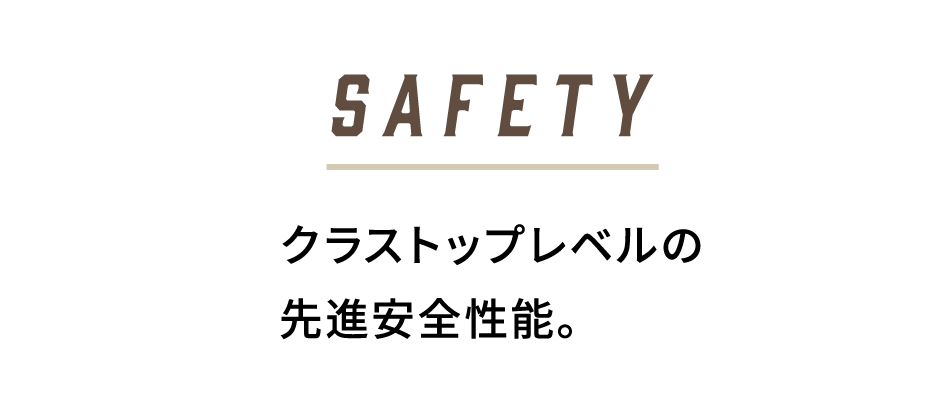 SAFETY クラストップレベルの先進安全性能。