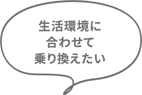 生活環境に合わせて乗り換えたい